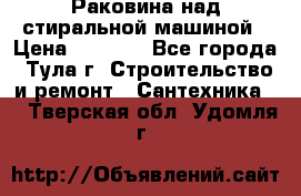 Раковина над стиральной машиной › Цена ­ 1 000 - Все города, Тула г. Строительство и ремонт » Сантехника   . Тверская обл.,Удомля г.